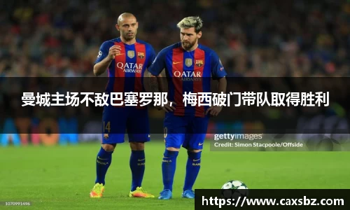 曼城主场不敌巴塞罗那，梅西破门带队取得胜利