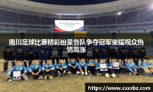 南川足球比赛精彩纷呈各队争夺冠军荣耀观众热情高涨