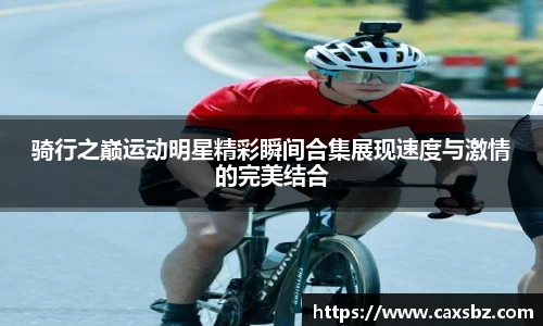 骑行之巅运动明星精彩瞬间合集展现速度与激情的完美结合