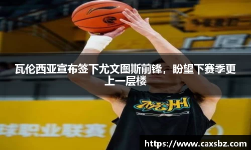 瓦伦西亚宣布签下尤文图斯前锋，盼望下赛季更上一层楼