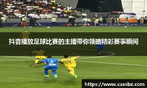 抖音播放足球比赛的主播带你领略精彩赛事瞬间