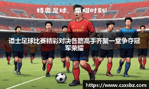 道士足球比赛精彩对决各路高手齐聚一堂争夺冠军荣耀