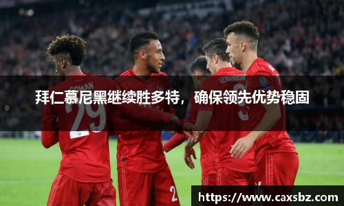 拜仁慕尼黑继续胜多特，确保领先优势稳固