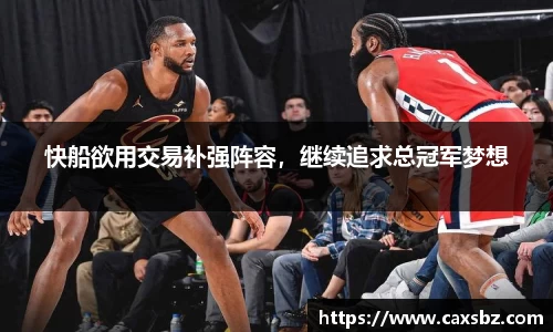 快船欲用交易补强阵容，继续追求总冠军梦想