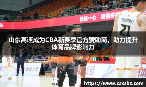 山东高速成为CBA新赛季官方赞助商，助力提升体育品牌影响力
