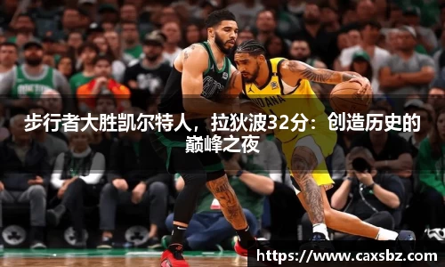 步行者大胜凯尔特人，拉狄波32分：创造历史的巅峰之夜