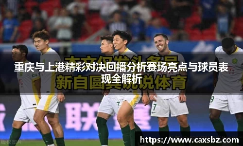 重庆与上港精彩对决回播分析赛场亮点与球员表现全解析