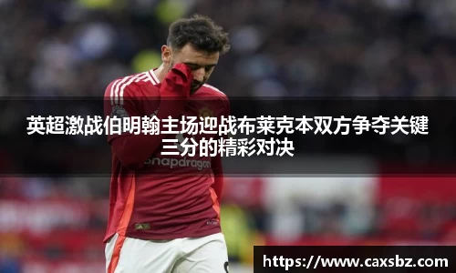 英超激战伯明翰主场迎战布莱克本双方争夺关键三分的精彩对决