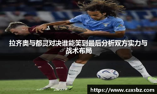 拉齐奥与都灵对决谁能笑到最后分析双方实力与战术布局
