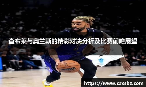 查布莱与奥兰斯的精彩对决分析及比赛前瞻展望