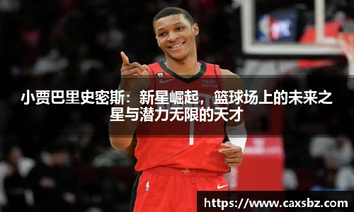 小贾巴里史密斯：新星崛起，篮球场上的未来之星与潜力无限的天才
