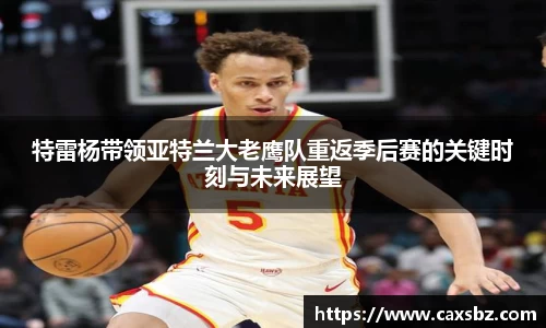 特雷杨带领亚特兰大老鹰队重返季后赛的关键时刻与未来展望