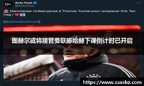 图赫尔或将接管曼联滕哈赫下课倒计时已开启