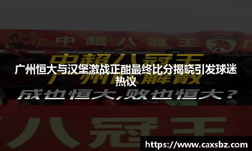 广州恒大与汉堡激战正酣最终比分揭晓引发球迷热议