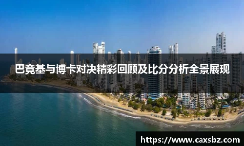 巴竟基与博卡对决精彩回顾及比分分析全景展现