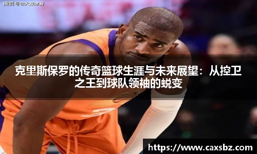 克里斯保罗的传奇篮球生涯与未来展望：从控卫之王到球队领袖的蜕变
