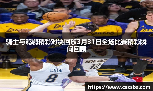 骑士与鹈鹕精彩对决回放3月31日全场比赛精彩瞬间回顾