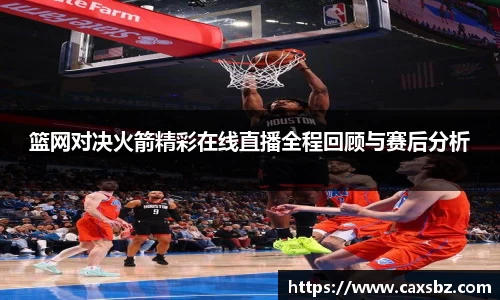 篮网对决火箭精彩在线直播全程回顾与赛后分析