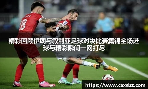 精彩回顾伊朗与叙利亚足球对决比赛集锦全场进球与精彩瞬间一网打尽