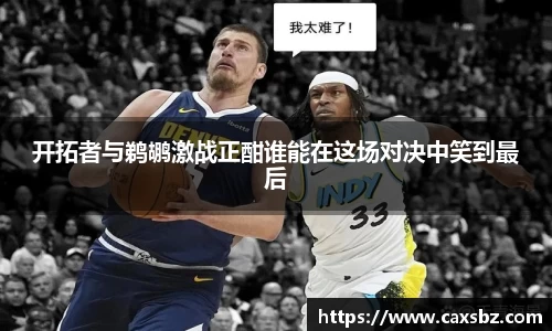 开拓者与鹈鹕激战正酣谁能在这场对决中笑到最后