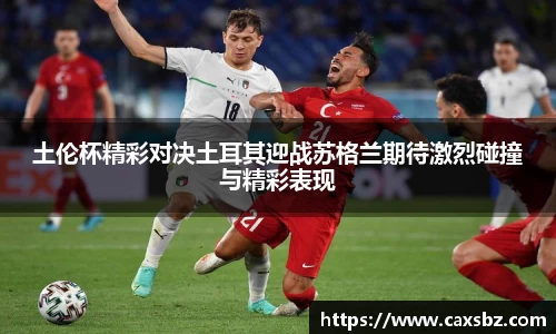 土伦杯精彩对决土耳其迎战苏格兰期待激烈碰撞与精彩表现