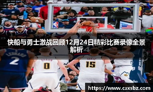 快船与勇士激战回顾12月24日精彩比赛录像全景解析