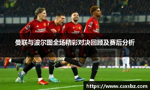 曼联与波尔图全场精彩对决回顾及赛后分析