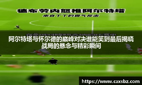 阿尔特塔与怀尔德的巅峰对决谁能笑到最后揭晓战局的悬念与精彩瞬间