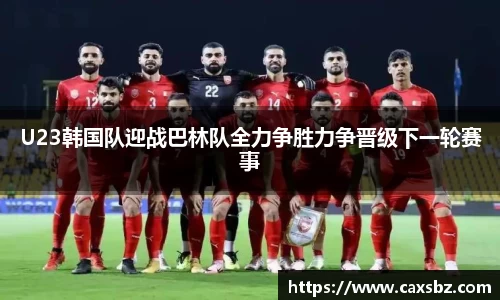U23韩国队迎战巴林队全力争胜力争晋级下一轮赛事