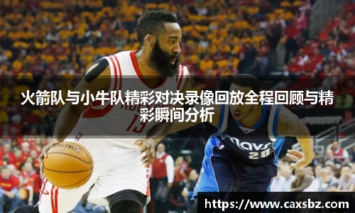 火箭队与小牛队精彩对决录像回放全程回顾与精彩瞬间分析