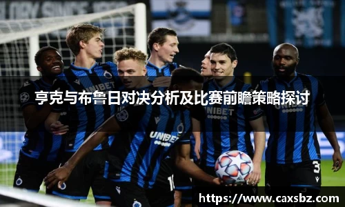 亨克与布鲁日对决分析及比赛前瞻策略探讨