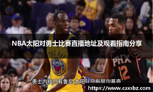 必一NBA太阳对勇士比赛直播地址及观看指南分享