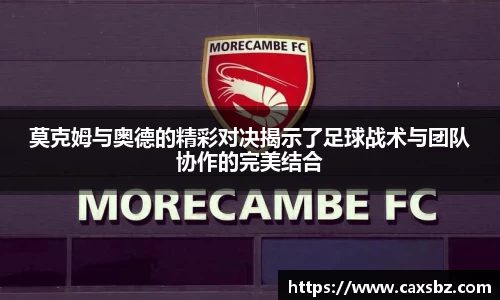 必一莫克姆与奥德的精彩对决揭示了足球战术与团队协作的完美结合